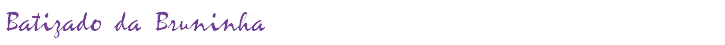 Batizado da Bruninha
