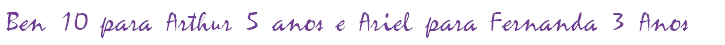 Ben 10 para Arthur 5 anos e Ariel para Fernanda 3 Anos