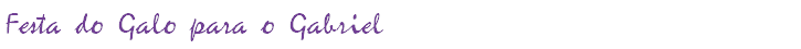 Festa do Galo para o Gabriel