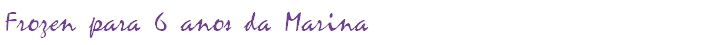 Frozen para 6 anos da Marina