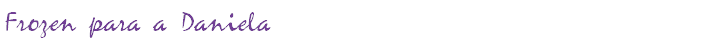 Frozen para a Daniela