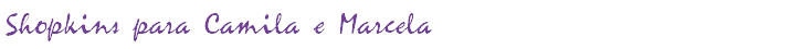 Shopkins para Camila e Marcela 
