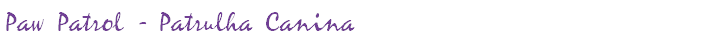 Paw Patrol - Patrulha Canina